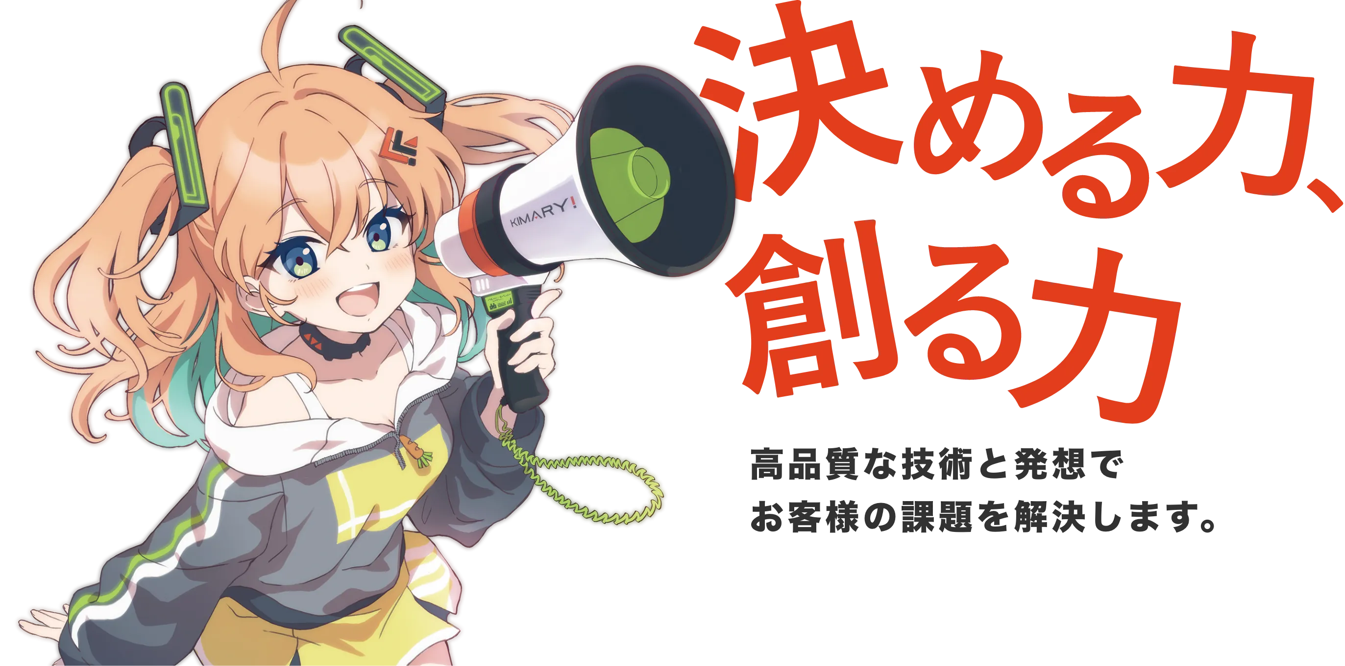 決める力、創る力 / 高品質な技術と発想でお客様の課題を解決します。